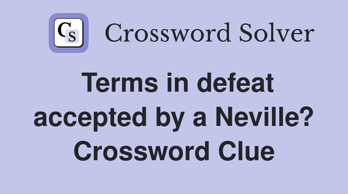 Terms in defeat accepted by a Neville? Crossword Clue Answers